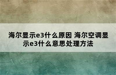 海尔显示e3什么原因 海尔空调显示e3什么意思处理方法